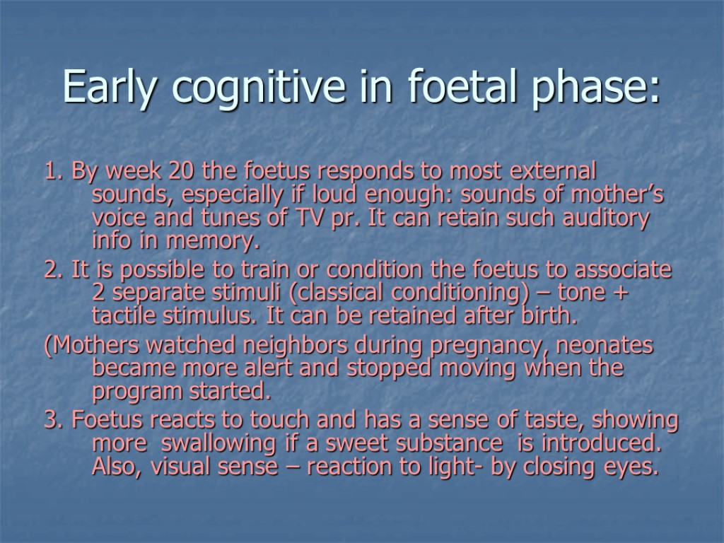 Early cognitive in foetal phase: 1. By week 20 the foetus responds to most